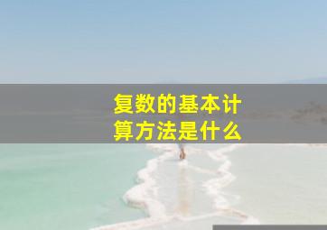 复数的基本计算方法是什么