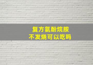 复方氨酚烷胺不发烧可以吃吗