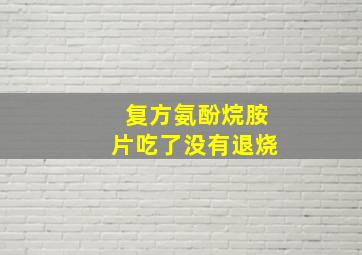 复方氨酚烷胺片吃了没有退烧