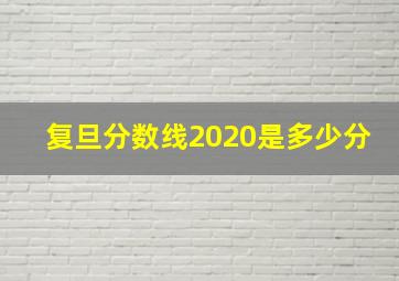 复旦分数线2020是多少分