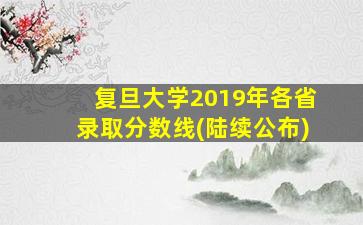 复旦大学2019年各省录取分数线(陆续公布)