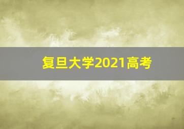 复旦大学2021高考