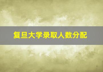 复旦大学录取人数分配