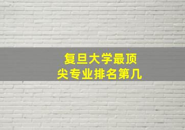 复旦大学最顶尖专业排名第几