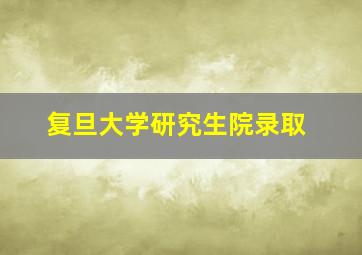 复旦大学研究生院录取