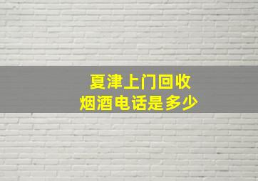 夏津上门回收烟酒电话是多少