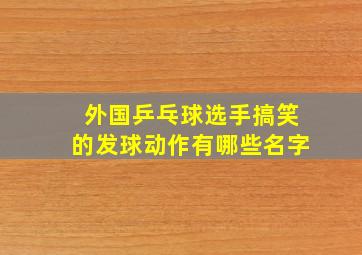 外国乒乓球选手搞笑的发球动作有哪些名字