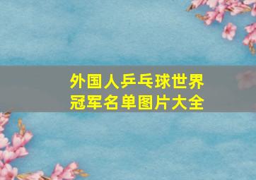 外国人乒乓球世界冠军名单图片大全