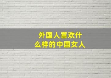 外国人喜欢什么样的中国女人