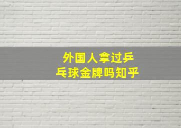 外国人拿过乒乓球金牌吗知乎