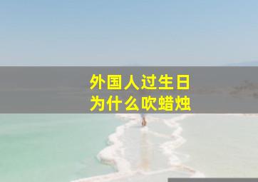 外国人过生日为什么吹蜡烛