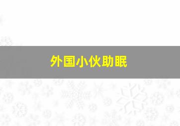 外国小伙助眠