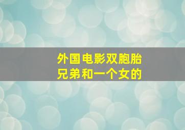 外国电影双胞胎兄弟和一个女的