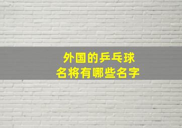 外国的乒乓球名将有哪些名字