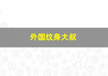 外国纹身大叔