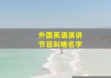 外国英语演讲节目叫啥名字