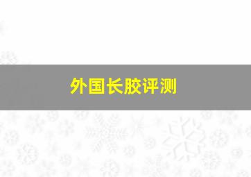 外国长胶评测