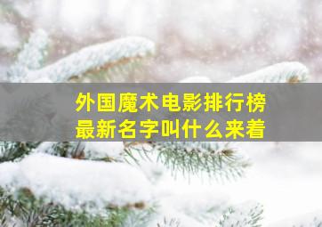 外国魔术电影排行榜最新名字叫什么来着