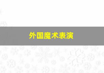 外国魔术表演