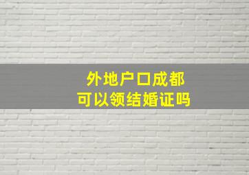 外地户口成都可以领结婚证吗