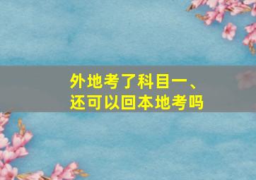 外地考了科目一、还可以回本地考吗