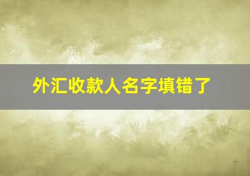 外汇收款人名字填错了