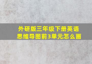 外研版三年级下册英语思维导图前3单元怎么画