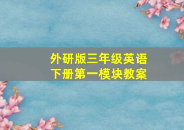 外研版三年级英语下册第一模块教案