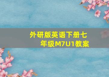 外研版英语下册七年级M7U1教案