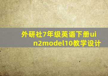 外研社7年级英语下册uin2model10教学设计