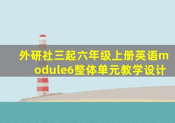 外研社三起六年级上册英语module6整体单元教学设计