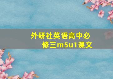 外研社英语高中必修三m5u1课文