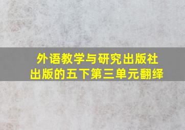 外语教学与研究出版社出版的五下第三单元翻绎