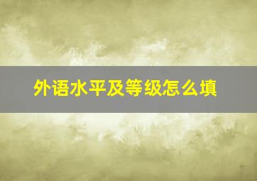 外语水平及等级怎么填