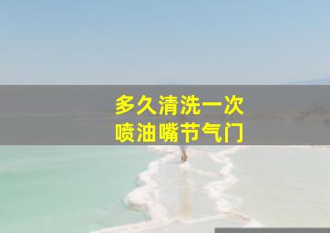 多久清洗一次喷油嘴节气门