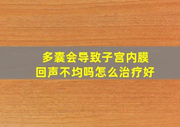 多囊会导致子宫内膜回声不均吗怎么治疗好