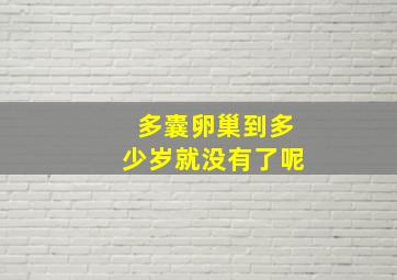 多囊卵巢到多少岁就没有了呢