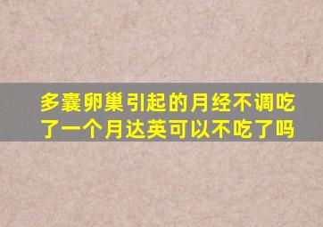 多囊卵巢引起的月经不调吃了一个月达英可以不吃了吗