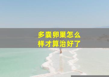 多囊卵巢怎么样才算治好了