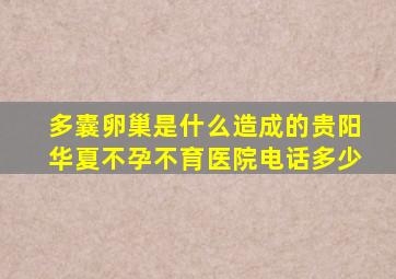 多囊卵巢是什么造成的贵阳华夏不孕不育医院电话多少