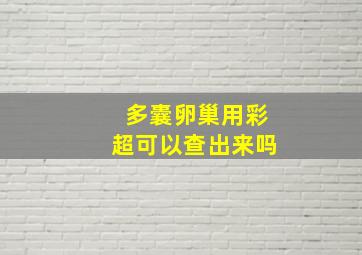 多囊卵巢用彩超可以查出来吗