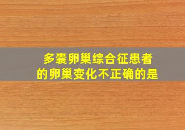 多囊卵巢综合征患者的卵巢变化不正确的是