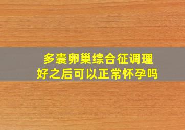 多囊卵巢综合征调理好之后可以正常怀孕吗