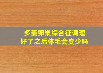 多囊卵巢综合征调理好了之后体毛会变少吗