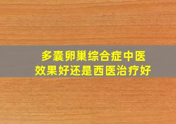 多囊卵巢综合症中医效果好还是西医治疗好