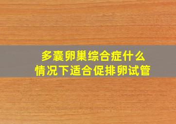 多囊卵巢综合症什么情况下适合促排卵试管