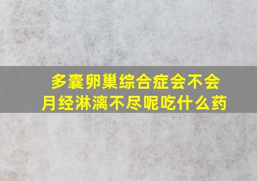 多囊卵巢综合症会不会月经淋漓不尽呢吃什么药