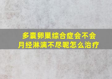 多囊卵巢综合症会不会月经淋漓不尽呢怎么治疗