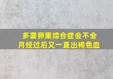 多囊卵巢综合症会不会月经过后又一直出褐色血