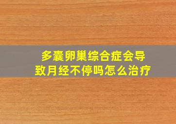 多囊卵巢综合症会导致月经不停吗怎么治疗